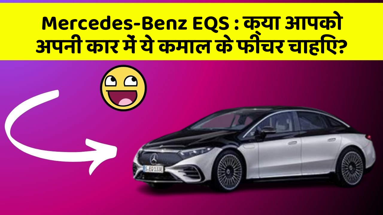Mercedes-Benz EQS: क्या आपको अपनी कार में ये कमाल के फीचर चाहिए?
