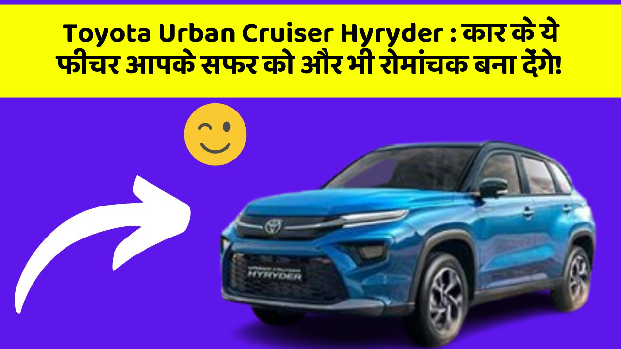 Toyota Urban Cruiser Hyryder:कार के ये फीचर आपके सफर को और भी रोमांचक बना देंगे!
