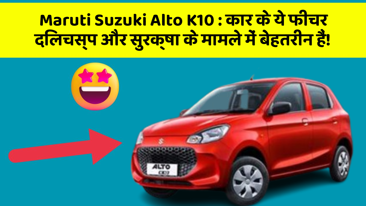 Maruti Suzuki Alto K10:कार के ये फीचर दिलचस्प और सुरक्षा के मामले में बेहतरीन हैं!