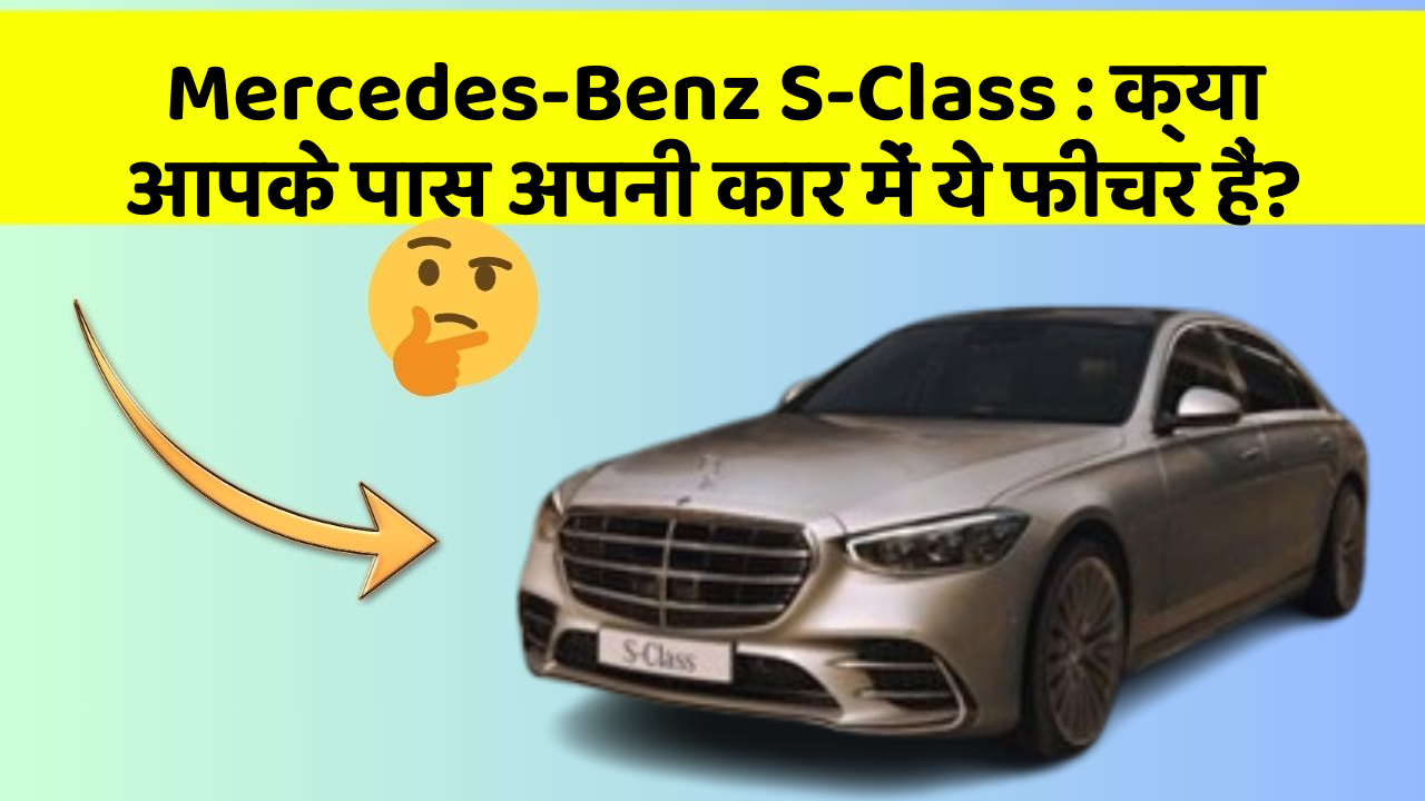Mercedes-Benz S-Class: क्या आपके पास अपनी कार में ये फीचर हैं?