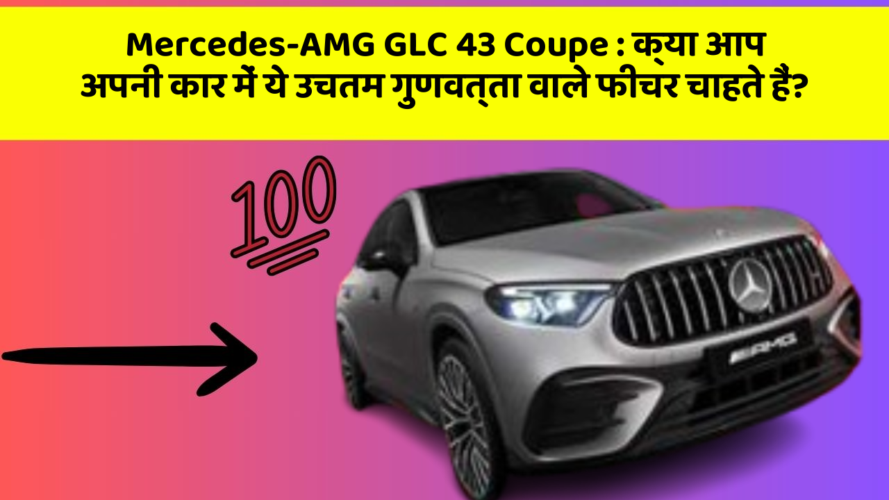 Mercedes-AMG GLC 43 Coupe: क्या आप अपनी कार में ये उचतम गुणवत्ता वाले फीचर चाहते हैं?