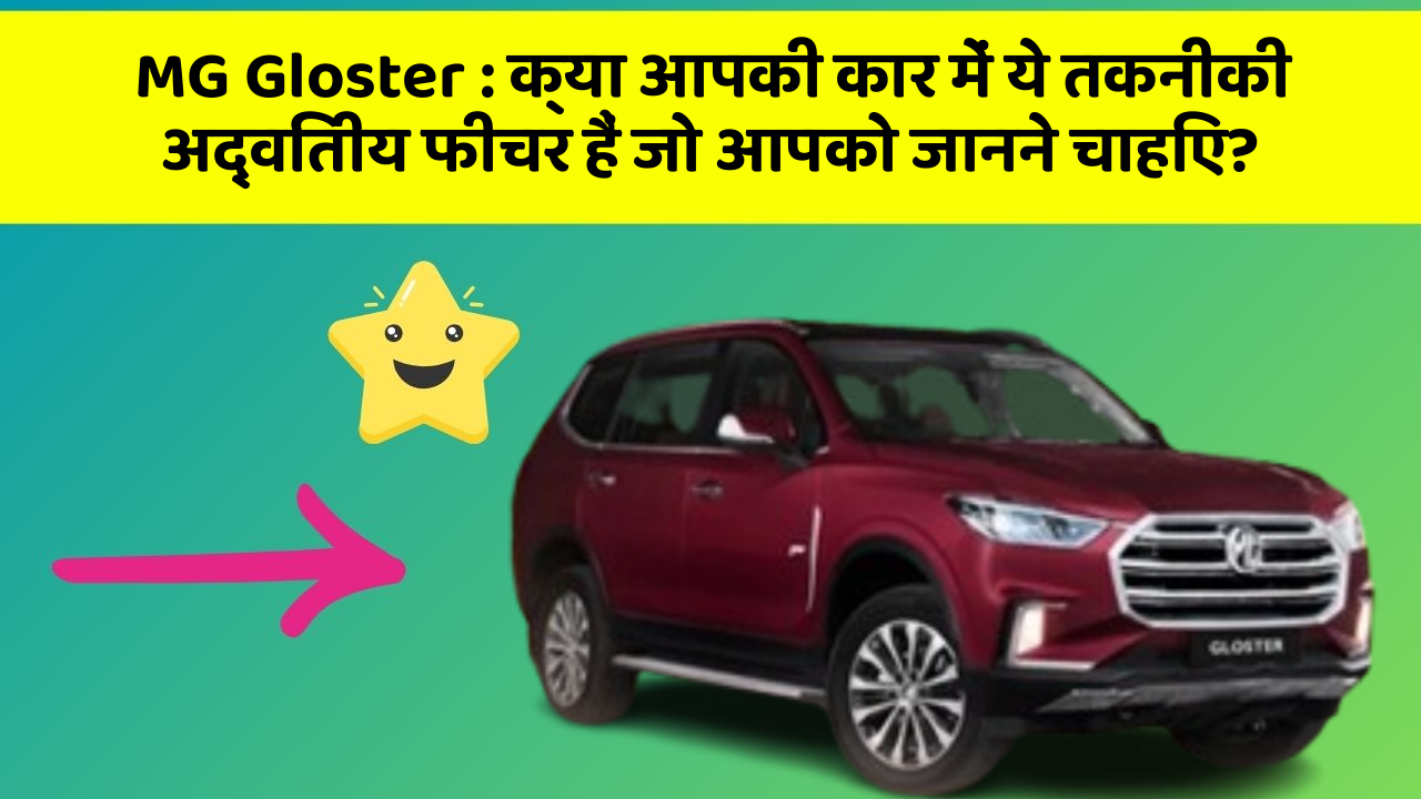 MG Gloster:क्या आपकी कार में ये तकनीकी अद्वितीय फीचर हैं जो आपको जानने चाहिए?