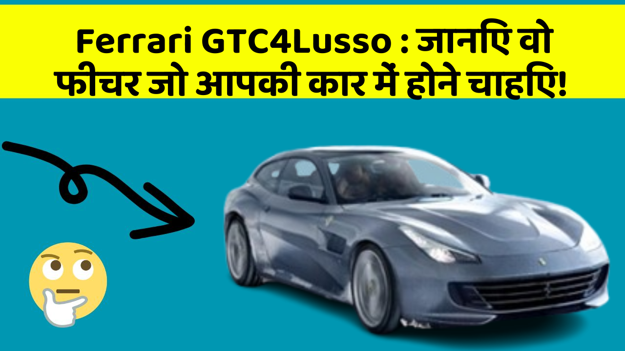 Ferrari GTC4Lusso:जानिए वो फीचर जो आपकी कार में होने चाहिए!