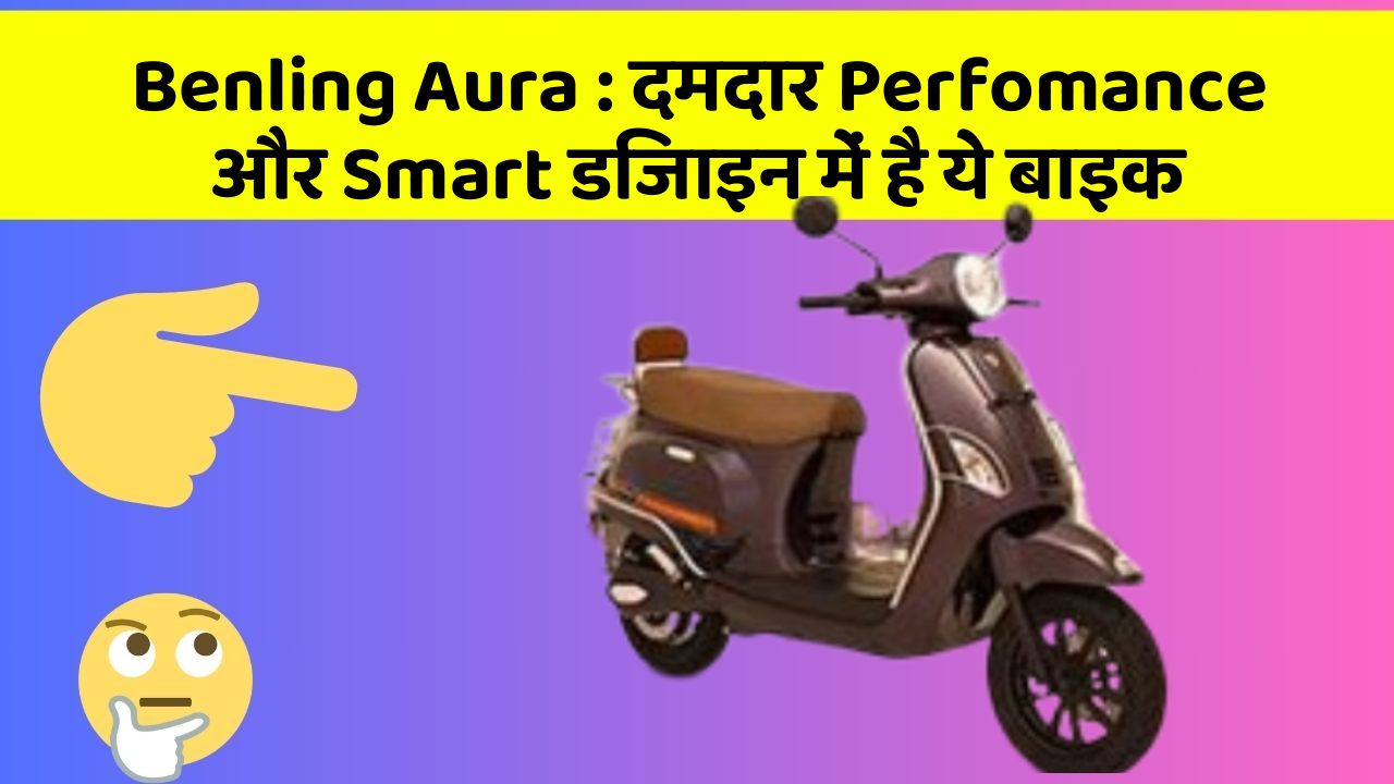 Benling Aura: दमदार Perfomance और Smart डिजाइन में है ये बाइक