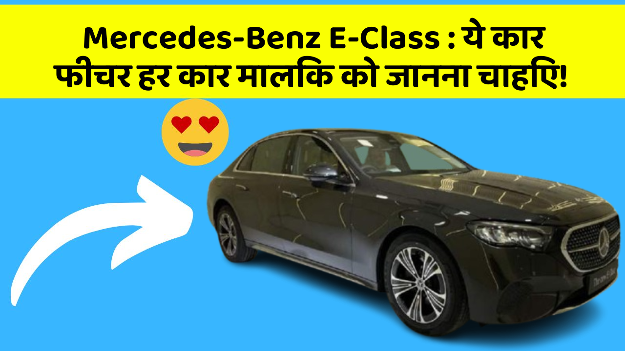 Mercedes-Benz E-Class: ये कार फीचर हर कार मालिक को जानना चाहिए!