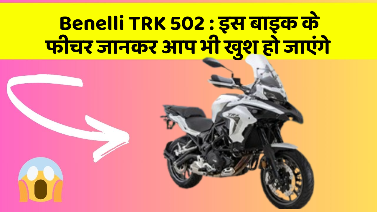 Benelli TRK 502: इस बाइक के फीचर जानकर आप भी खुश हो जाएंगे