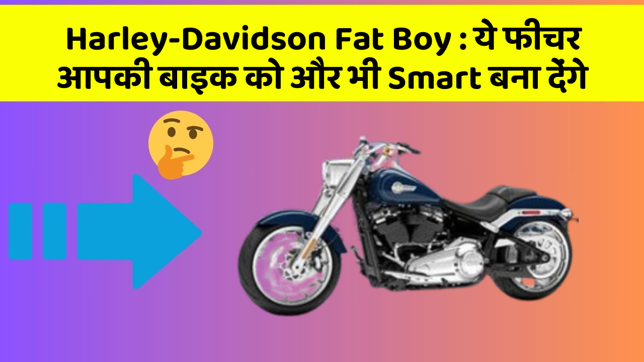 Harley-Davidson Fat Boy : ये फीचर आपकी बाइक को और भी Smart बना देंगे