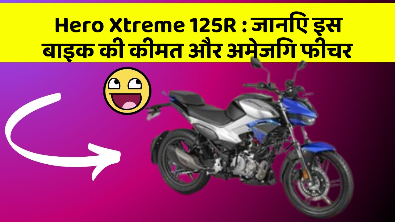 Hero Xtreme 125R: जानिए इस बाइक की कीमत और अमेजिंग फीचर